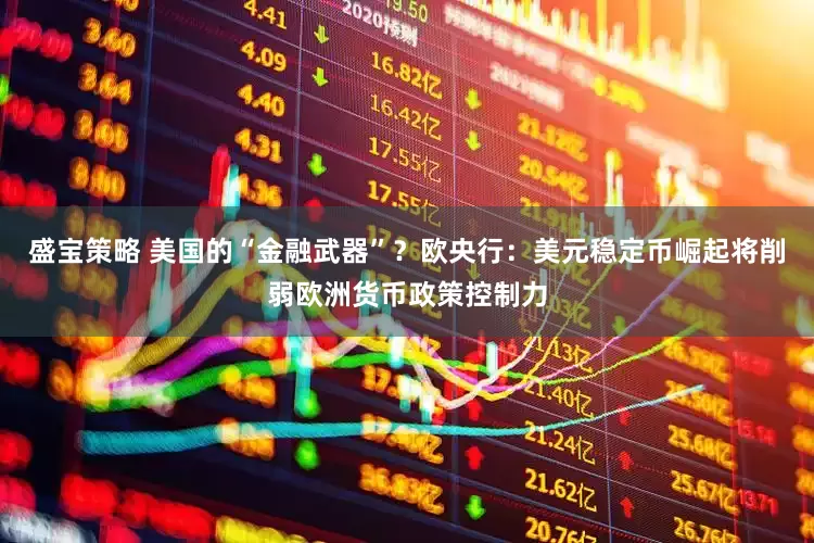 盛宝策略 美国的“金融武器”？欧央行：美元稳定币崛起将削弱欧洲货币政策控制力