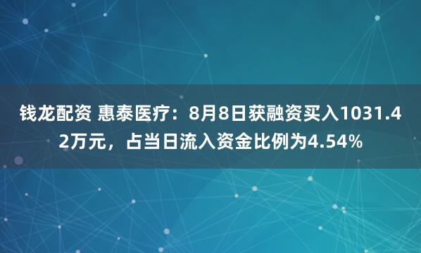 钱龙配资 惠泰医疗：8月8日获融资买入1031.42万元，占当日流入资金比例为4.54%