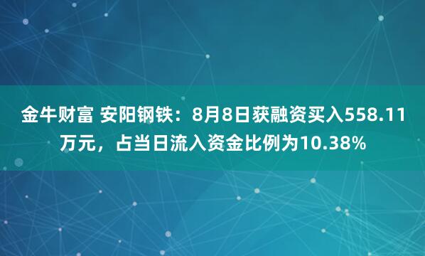 金牛财富 安阳钢铁：8月8日获融资买入558.11万元，占当日流入资金比例为10.38%