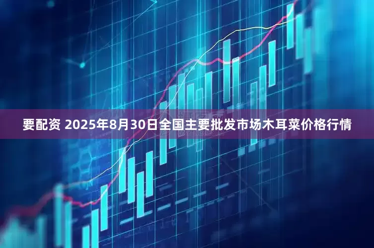 要配资 2025年8月30日全国主要批发市场木耳菜价格行情