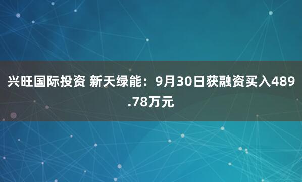 兴旺国际投资 新天绿能：9月30日获融资买入489.78万元