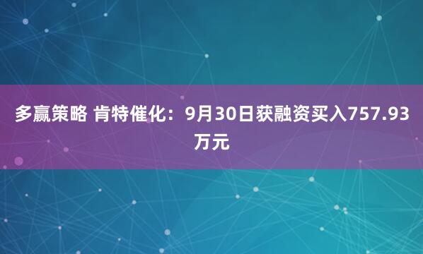 多赢策略 肯特催化：9月30日获融资买入757.93万元